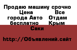 Продаю машину срочно!!! › Цена ­ 5 000 - Все города Авто » Отдам бесплатно   . Крым,Саки